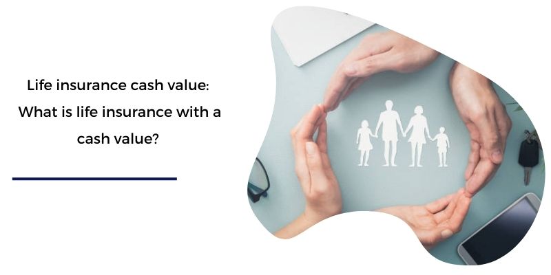 Life insurance cash value: What is life insurance with a cash value?