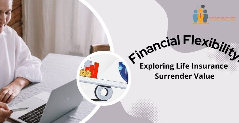 Financial Flexibility: Exploring Life Insurance Surrender Value