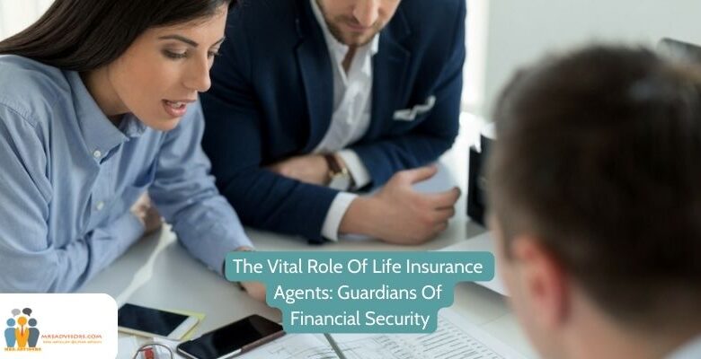 The Vital Role Of Life Insurance Agents: Guardians Of Financial Security